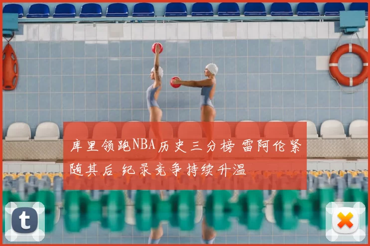 库里领跑NBA历史三分榜 雷阿伦紧随其后 纪录竞争持续升温