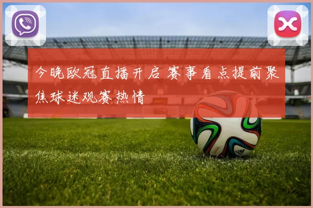 今晚欧冠直播开启 赛事看点提前聚焦球迷观赛热情
