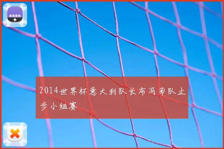 2014世界杯意大利队长布冯率队止步小组赛