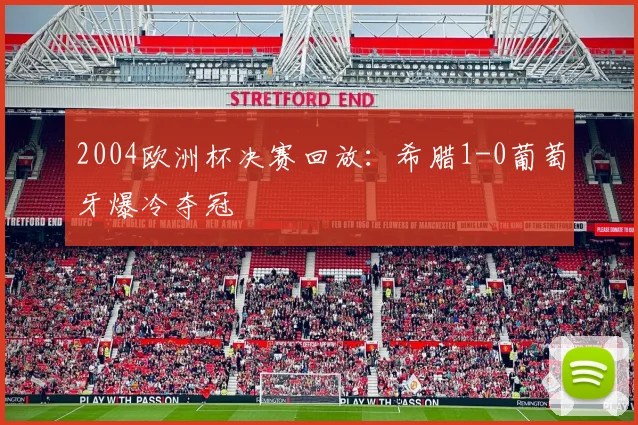 2004欧洲杯决赛回放：希腊1-0葡萄牙爆冷夺冠