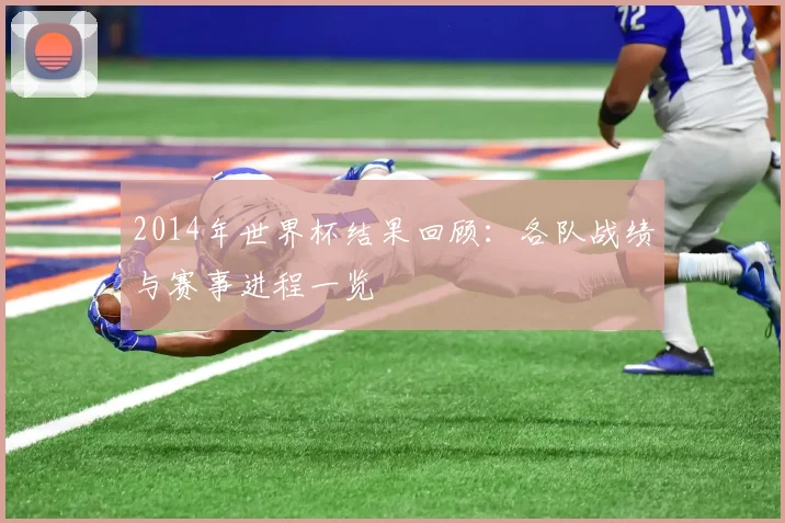 2014年世界杯结果回顾：各队战绩与赛事进程一览