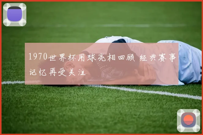 1970世界杯用球亮相回顾 经典赛事记忆再受关注