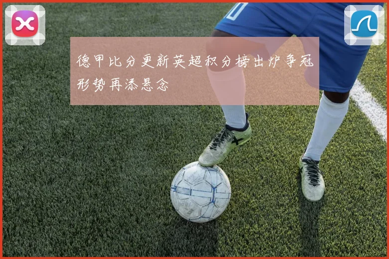 德甲比分更新英超积分榜出炉争冠形势再添悬念