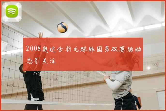2008奥运会羽毛球韩国男双赛场动态引关注