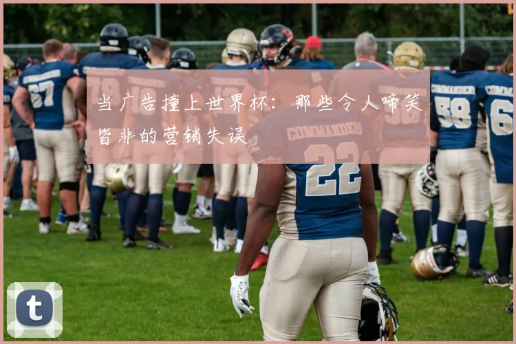 当广告撞上世界杯：那些令人啼笑皆非的营销失误