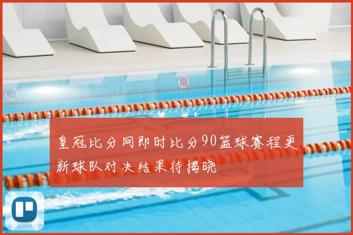 皇冠比分网即时比分90篮球赛程更新球队对决结果待揭晓