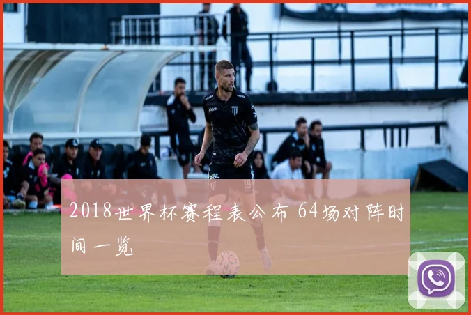 2018世界杯赛程表公布 64场对阵时间一览
