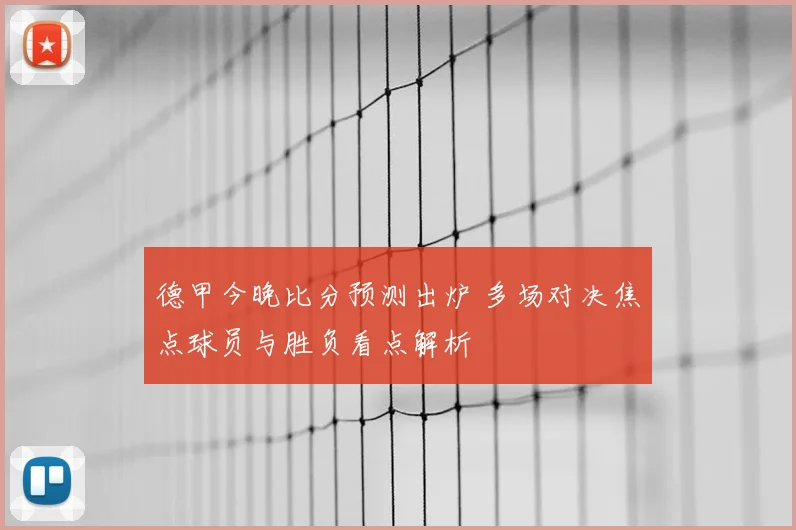 德甲今晚比分预测出炉 多场对决焦点球员与胜负看点解析