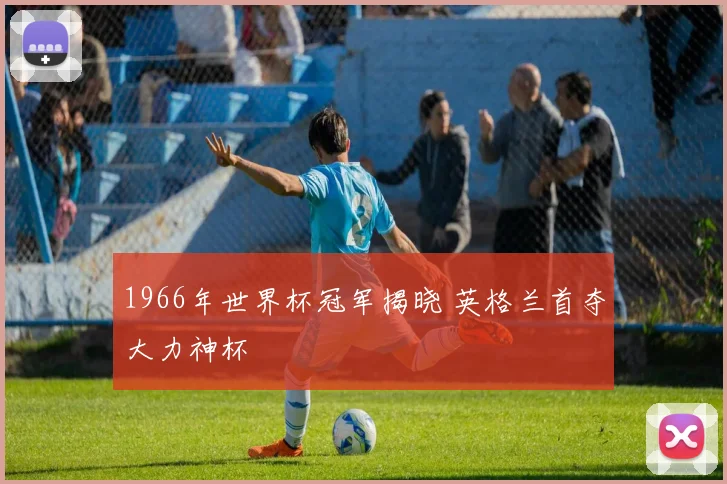 1966年世界杯冠军揭晓 英格兰首夺大力神杯