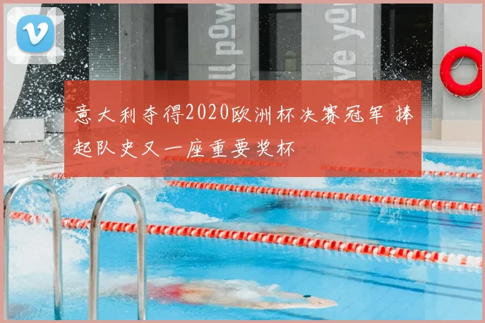 意大利夺得2020欧洲杯决赛冠军 捧起队史又一座重要奖杯