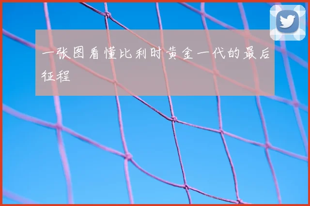 一张图看懂比利时黄金一代的最后征程