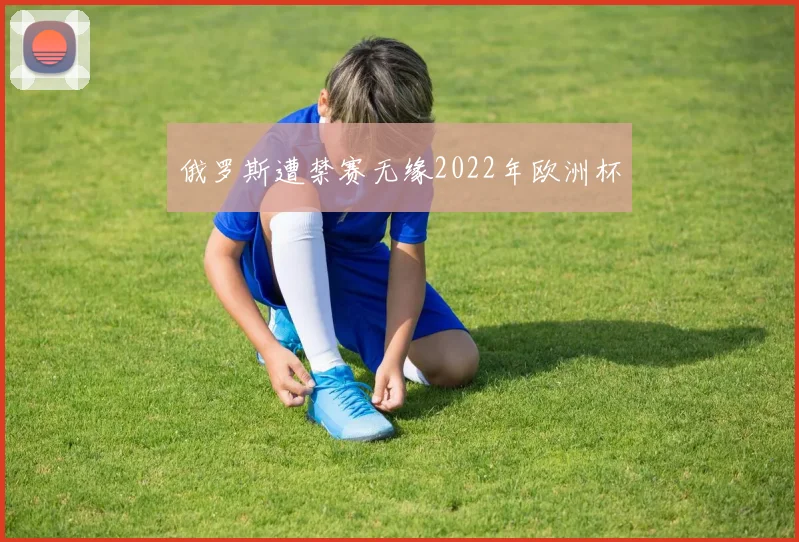 俄罗斯遭禁赛无缘2022年欧洲杯