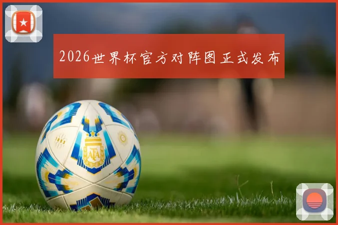 2026世界杯官方对阵图正式发布