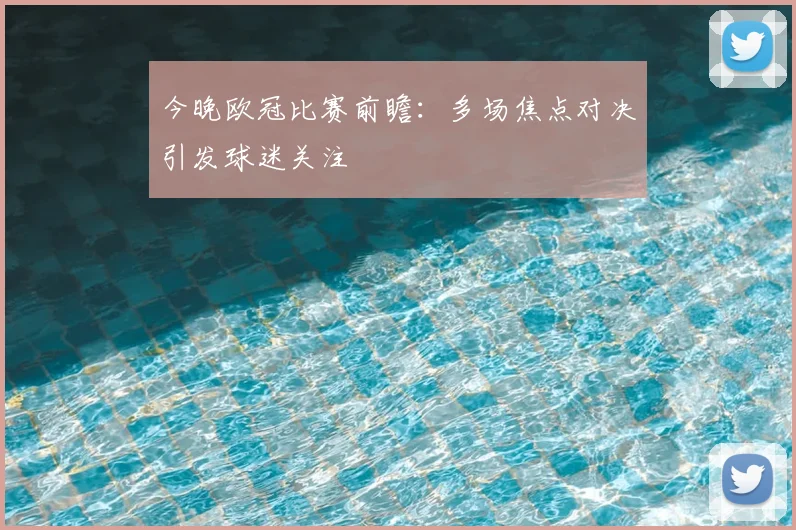今晚欧冠比赛前瞻：多场焦点对决引发球迷关注