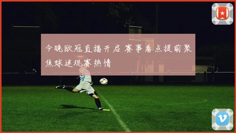 今晚欧冠直播开启 赛事看点提前聚焦球迷观赛热情