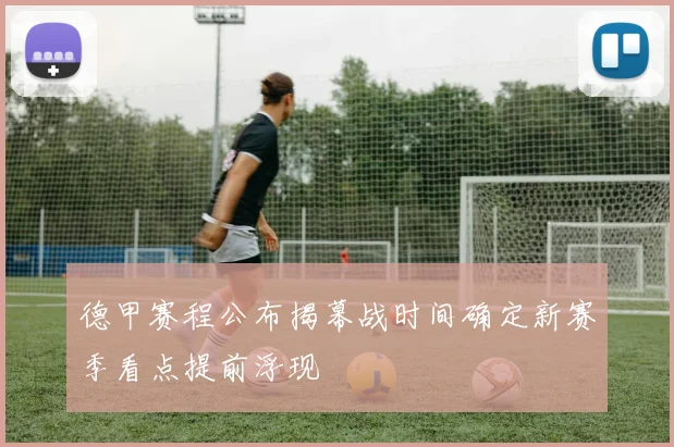德甲赛程公布揭幕战时间确定新赛季看点提前浮现
