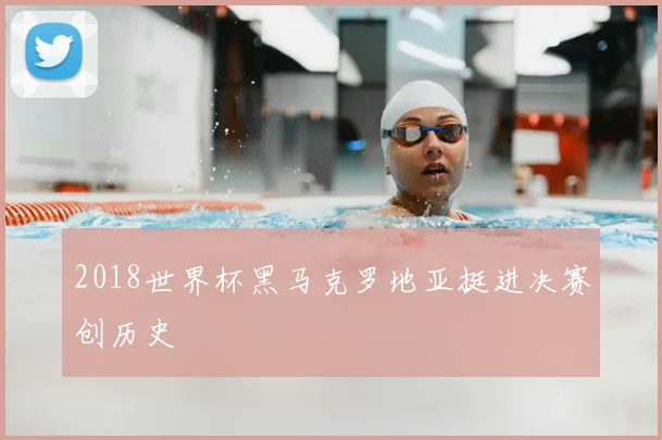 2018世界杯黑马克罗地亚挺进决赛创历史