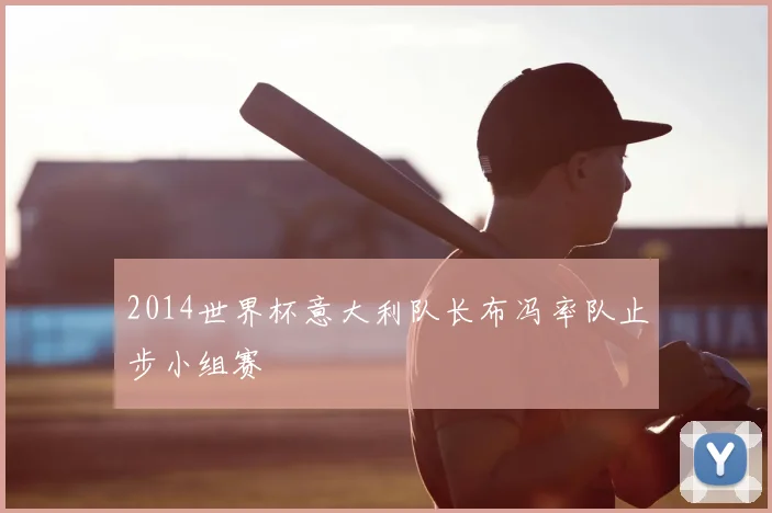 2014世界杯意大利队长布冯率队止步小组赛