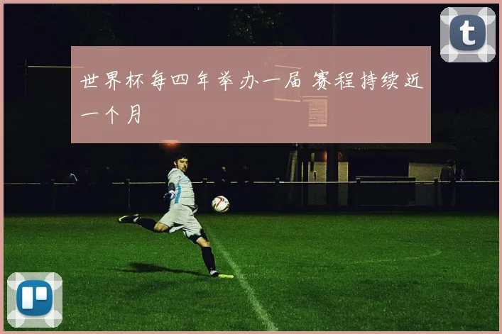 世界杯每四年举办一届 赛程持续近一个月