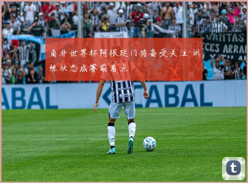 南非世界杯阿根廷门将备受关注 训练状态成赛前看点