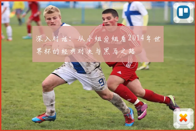 深入对话：从小组分组看2014年世界杯的经典对决与黑马之路
