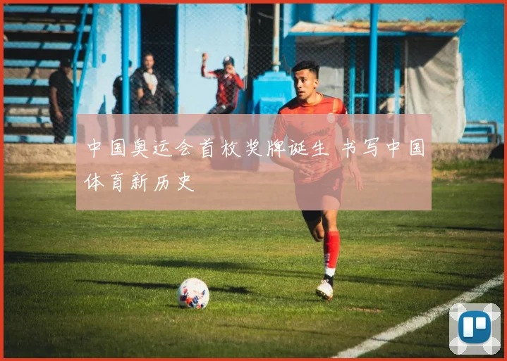 中国奥运会首枚奖牌诞生 书写中国体育新历史