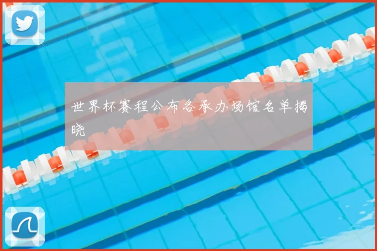 世界杯赛程公布各承办场馆名单揭晓