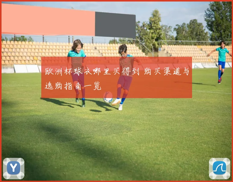 欧洲杯球衣哪里买得到 购买渠道与选购指南一览