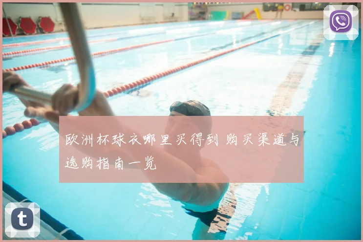 欧洲杯球衣哪里买得到 购买渠道与选购指南一览