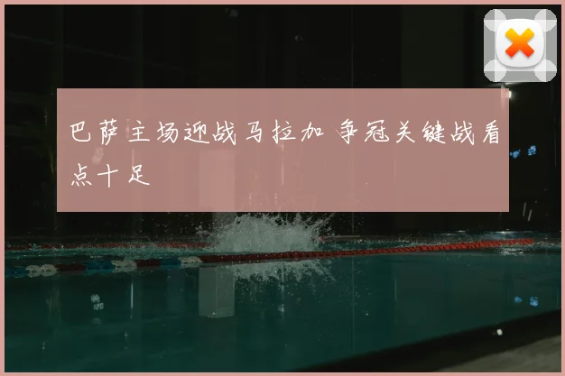 巴萨主场迎战马拉加 争冠关键战看点十足