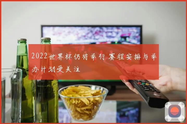 2022世界杯仍将举行 赛程安排与举办计划受关注
