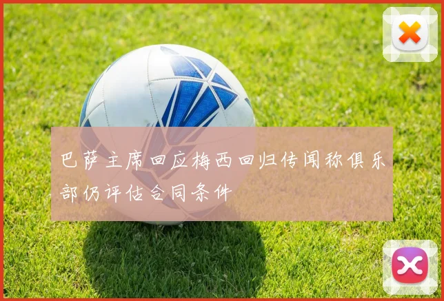 巴萨主席回应梅西回归传闻称俱乐部仍评估合同条件