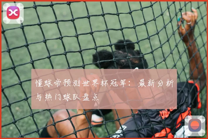 懂球帝预测世界杯冠军:最新分析与热门球队盘点