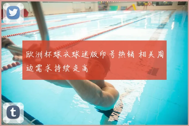 欧洲杯球衣球迷版印号热销 相关周边需求持续走高