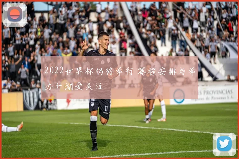 2022世界杯仍将举行 赛程安排与举办计划受关注