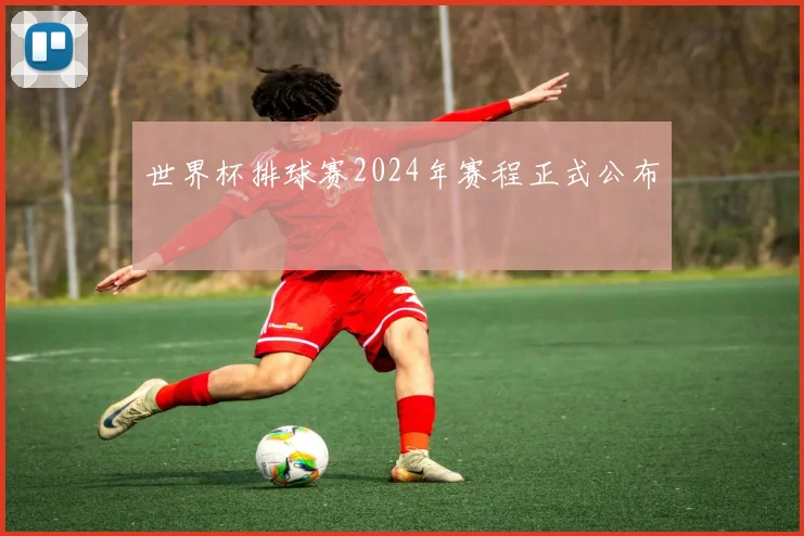 世界杯排球赛2024年赛程正式公布