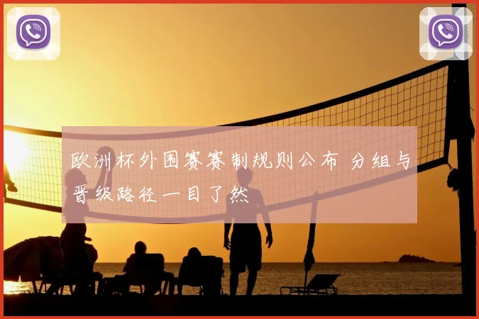 欧洲杯外围赛赛制规则公布 分组与晋级路径一目了然